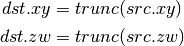 dst.xy = trunc(src.xy)

dst.zw = trunc(src.zw)