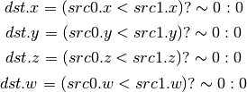 dst.x = (src0.x < src1.x) ? \sim 0 : 0

dst.y = (src0.y < src1.y) ? \sim 0 : 0

dst.z = (src0.z < src1.z) ? \sim 0 : 0

dst.w = (src0.w < src1.w) ? \sim 0 : 0