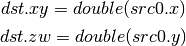 dst.xy = double(src0.x)

dst.zw = double(src0.y)