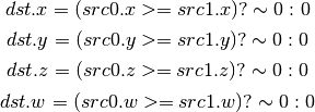 dst.x = (src0.x >= src1.x) ? \sim 0 : 0

dst.y = (src0.y >= src1.y) ? \sim 0 : 0

dst.z = (src0.z >= src1.z) ? \sim 0 : 0

dst.w = (src0.w >= src1.w) ? \sim 0 : 0