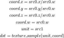 coord.x = src0.x / src0.w

coord.y = src0.y / src0.w

coord.z = src0.z / src0.w

coord.w = src0.w

unit = src1

dst = texture\_sample(unit, coord)