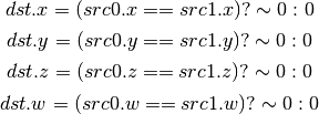 dst.x = (src0.x == src1.x) ? \sim 0 : 0

dst.y = (src0.y == src1.y) ? \sim 0 : 0

dst.z = (src0.z == src1.z) ? \sim 0 : 0

dst.w = (src0.w == src1.w) ? \sim 0 : 0