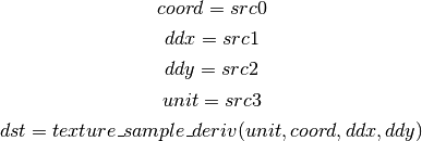 coord = src0

ddx = src1

ddy = src2

unit = src3

dst = texture\_sample\_deriv(unit, coord, ddx, ddy)