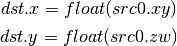 dst.x = float(src0.xy)

dst.y = float(src0.zw)