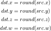 dst.x = round(src.x)

dst.y = round(src.y)

dst.z = round(src.z)

dst.w = round(src.w)