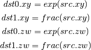 dst0.xy = exp(src.xy)

dst1.xy = frac(src.xy)

dst0.zw = exp(src.zw)

dst1.zw = frac(src.zw)