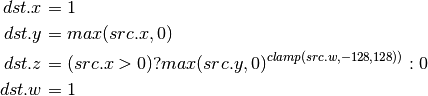 dst.x &= 1 \\
dst.y &= max(src.x, 0) \\
dst.z &= (src.x > 0) ? max(src.y, 0)^{clamp(src.w, -128, 128))} : 0 \\
dst.w &= 1
