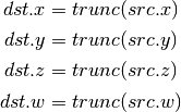 dst.x = trunc(src.x)

dst.y = trunc(src.y)

dst.z = trunc(src.z)

dst.w = trunc(src.w)